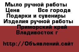 Мыло ручной работы › Цена ­ 100 - Все города Подарки и сувениры » Изделия ручной работы   . Приморский край,Владивосток г.